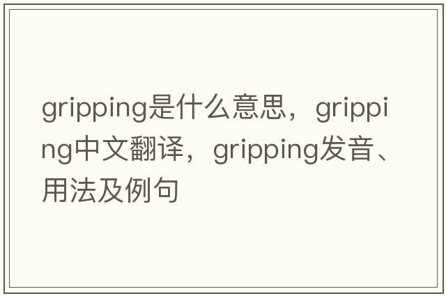 gripping是什么意思，gripping中文翻譯，gripping發(fā)音、用法及例句