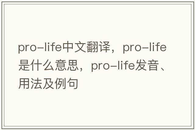 pro-life中文翻譯，pro-life是什么意思，pro-life發(fā)音、用法及例句