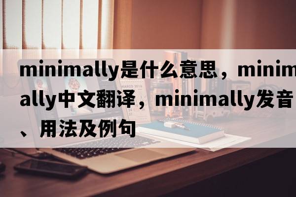 minimally是什么意思，minimally中文翻譯，minimally發(fā)音、用法及例句