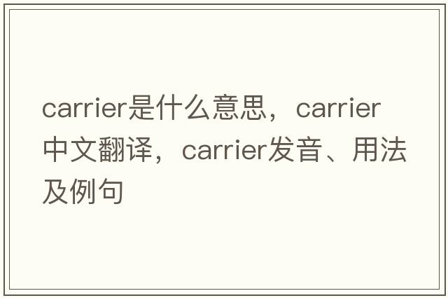 carrier是什么意思，carrier中文翻譯，carrier發(fā)音、用法及例句