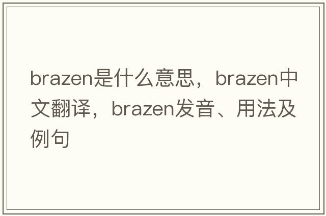 brazen是什么意思，brazen中文翻譯，brazen發(fā)音、用法及例句