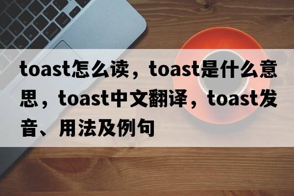 toast怎么讀，toast是什么意思，toast中文翻譯，toast發(fā)音、用法及例句