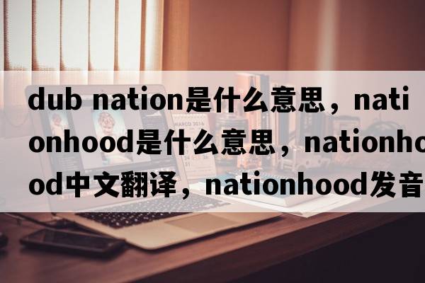 dub nation是什么意思，nationhood是什么意思，nationhood中文翻譯，nationhood發(fā)音、用法及例句