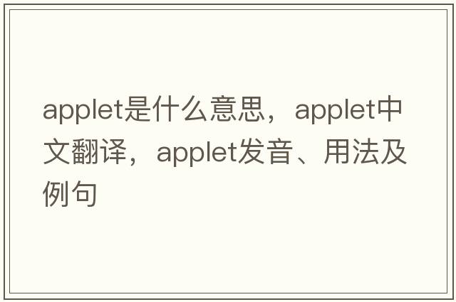 applet是什么意思，applet中文翻譯，applet發(fā)音、用法及例句