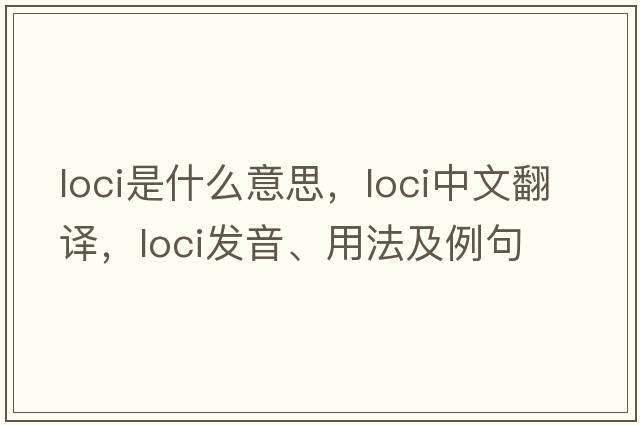 loci是什么意思，loci中文翻譯，loci發(fā)音、用法及例句