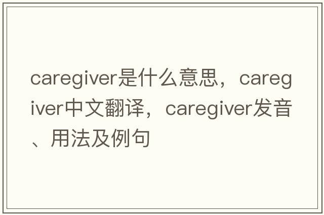 caregiver是什么意思，caregiver中文翻譯，caregiver發(fā)音、用法及例句