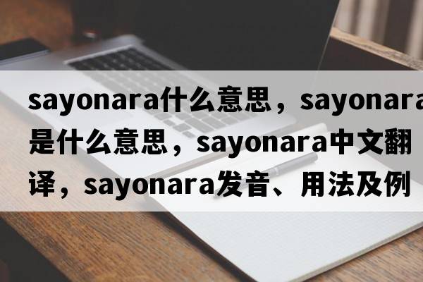 sayonara什么意思，sayonara是什么意思，sayonara中文翻譯，sayonara發(fā)音、用法及例句