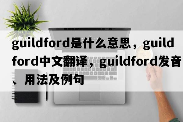 Guildford是什么意思，Guildford中文翻譯，Guildford發(fā)音、用法及例句