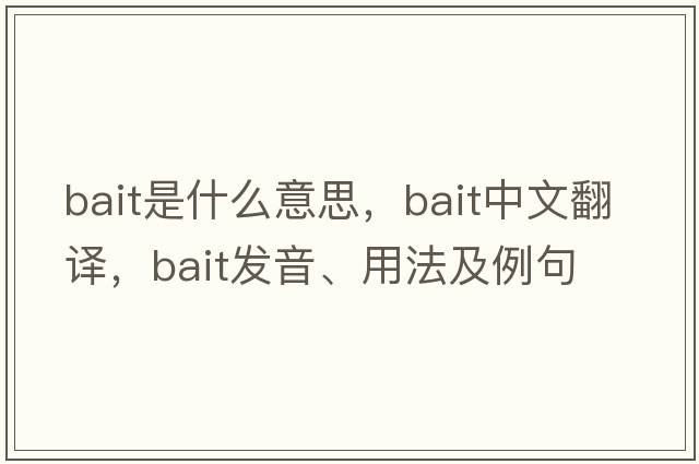 bait是什么意思，bait中文翻譯，bait發(fā)音、用法及例句