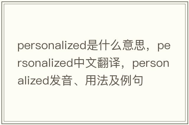 personalized是什么意思，personalized中文翻譯，personalized發(fā)音、用法及例句