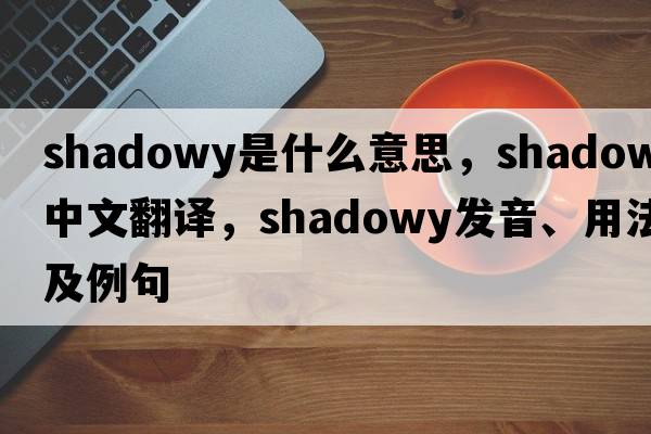 shadowy是什么意思，shadowy中文翻譯，shadowy發(fā)音、用法及例句