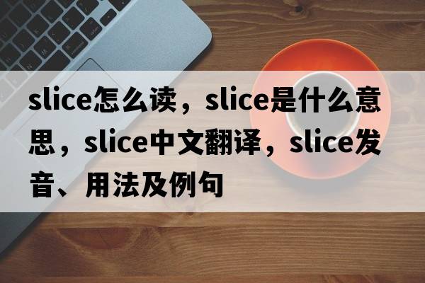 slice怎么讀，slice是什么意思，slice中文翻譯，slice發(fā)音、用法及例句