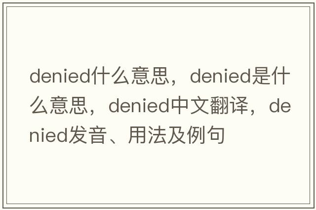 denied什么意思，denied是什么意思，denied中文翻譯，denied發(fā)音、用法及例句