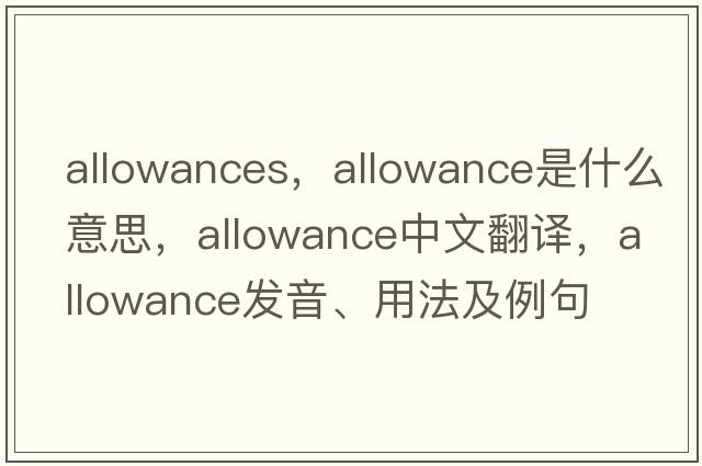 allowances，allowance是什么意思，allowance中文翻譯，allowance發(fā)音、用法及例句