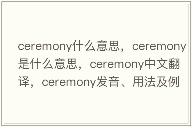 ceremony什么意思，ceremony是什么意思，ceremony中文翻譯，ceremony發(fā)音、用法及例句