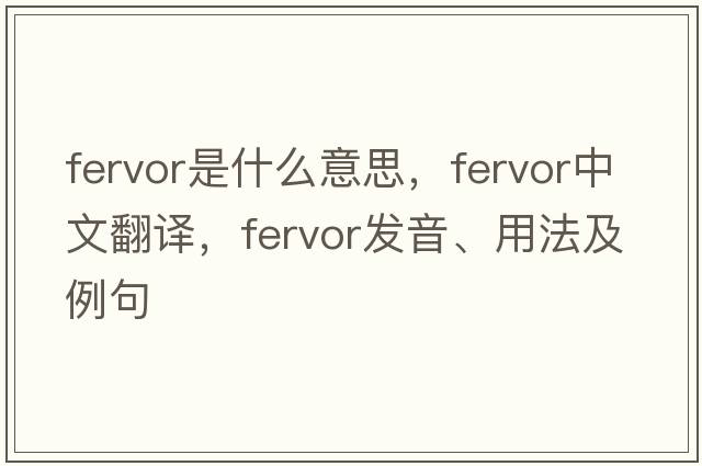 fervor是什么意思，fervor中文翻譯，fervor發(fā)音、用法及例句