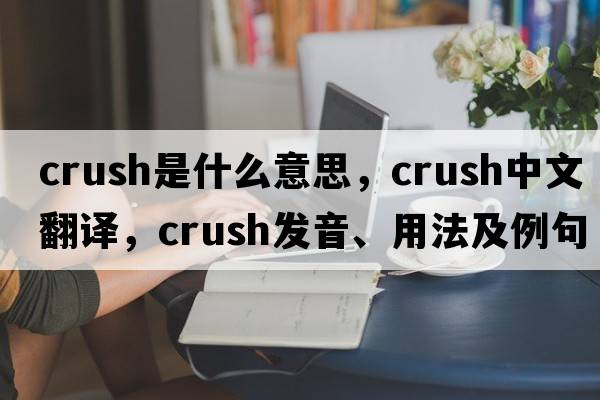 crush是什么意思，crush中文翻譯，crush發(fā)音、用法及例句
