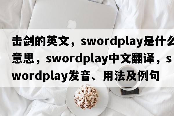 擊劍的英文，swordplay是什么意思，swordplay中文翻譯，swordplay發(fā)音、用法及例句