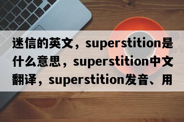 迷信的英文，superstition是什么意思，superstition中文翻譯，superstition發(fā)音、用法及例句