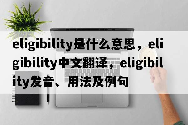 eligibility是什么意思，eligibility中文翻譯，eligibility發(fā)音、用法及例句