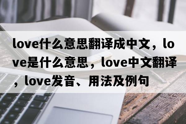 love什么意思翻譯成中文，love是什么意思，love中文翻譯，love發(fā)音、用法及例句
