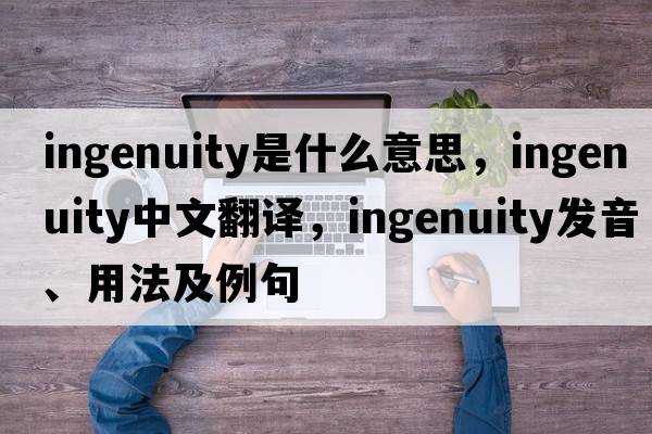 ingenuity是什么意思，ingenuity中文翻譯，ingenuity發(fā)音、用法及例句
