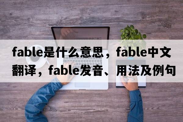 fable是什么意思，fable中文翻譯，fable發(fā)音、用法及例句