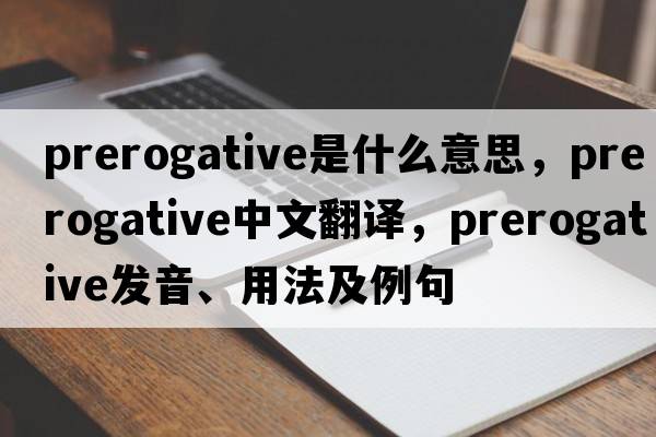 prerogative是什么意思，prerogative中文翻譯，prerogative發(fā)音、用法及例句