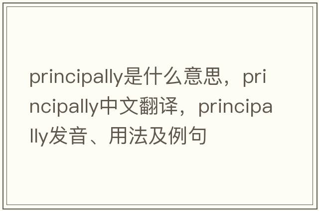 principally是什么意思，principally中文翻譯，principally發(fā)音、用法及例句