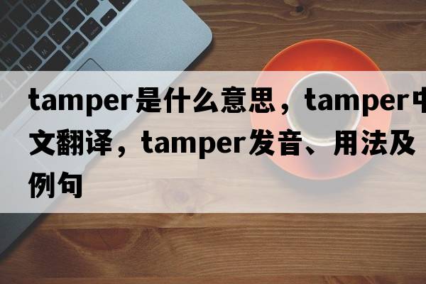 tamper是什么意思，tamper中文翻譯，tamper發(fā)音、用法及例句