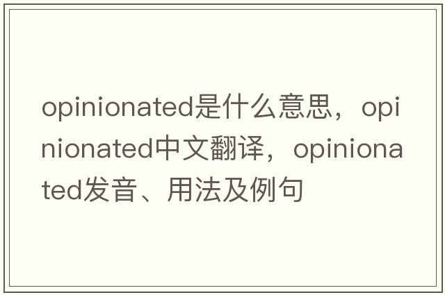 opinionated是什么意思，opinionated中文翻譯，opinionated發(fā)音、用法及例句