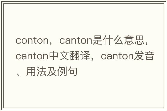 conton，canton是什么意思，canton中文翻譯，canton發(fā)音、用法及例句