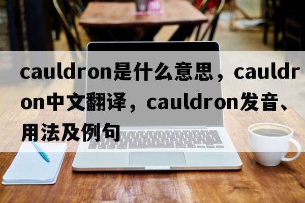 cauldron是什么意思，cauldron中文翻譯，cauldron發(fā)音、用法及例句