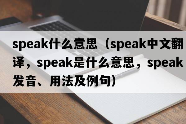 speak什么意思（speak中文翻譯，speak是什么意思，speak發(fā)音、用法及例句）