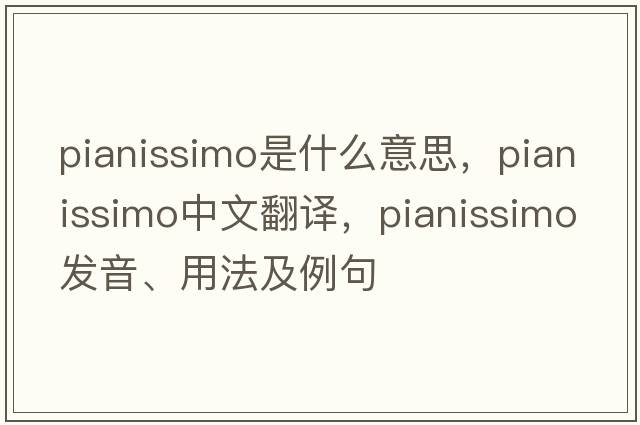 pianissimo是什么意思，pianissimo中文翻譯，pianissimo發(fā)音、用法及例句