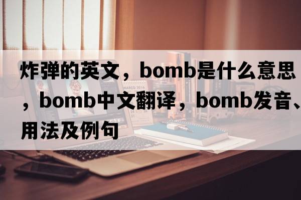 炸彈的英文，bomb是什么意思，bomb中文翻譯，bomb發(fā)音、用法及例句