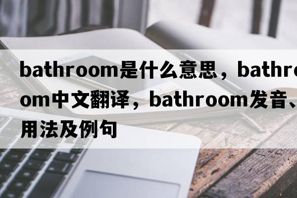 bathroom是什么意思，bathroom中文翻譯，bathroom發(fā)音、用法及例句
