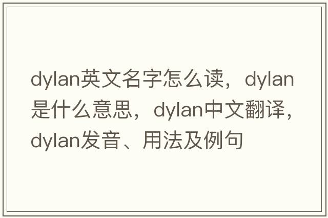 dylan英文名字怎么讀，dylan是什么意思，dylan中文翻譯，dylan發(fā)音、用法及例句