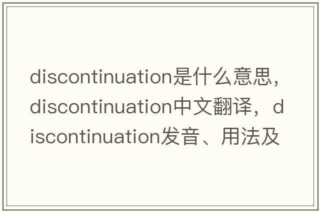 discontinuation是什么意思，discontinuation中文翻譯，discontinuation發(fā)音、用法及例句