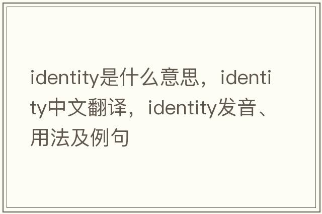 identity是什么意思，identity中文翻譯，identity發(fā)音、用法及例句