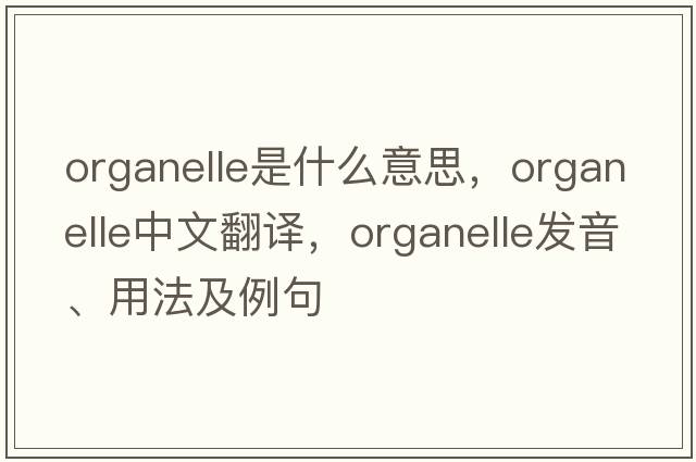 organelle是什么意思，organelle中文翻譯，organelle發(fā)音、用法及例句