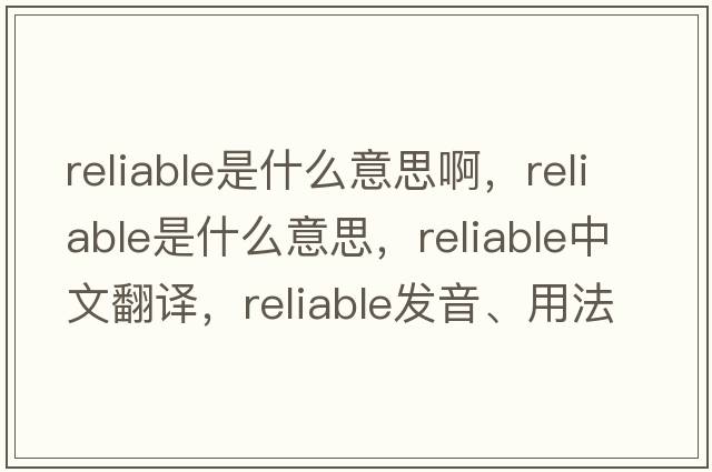 reliable是什么意思啊，reliable是什么意思，reliable中文翻譯，reliable發(fā)音、用法及例句