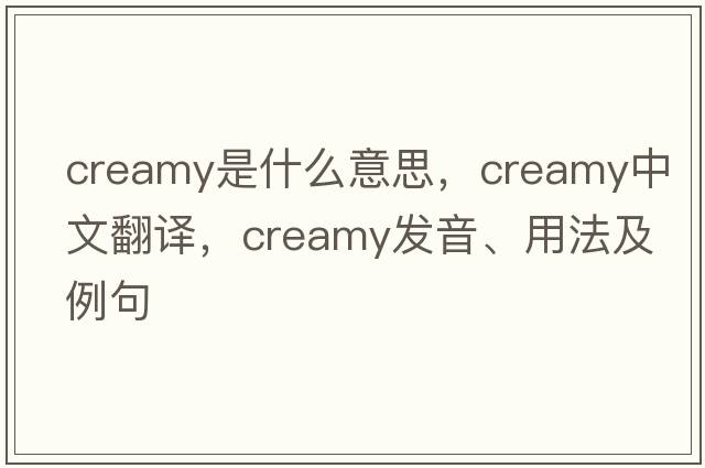creamy是什么意思，creamy中文翻譯，creamy發(fā)音、用法及例句
