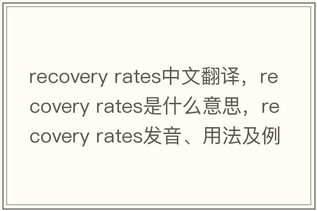 recovery rates中文翻譯，recovery rates是什么意思，recovery rates發(fā)音、用法及例句