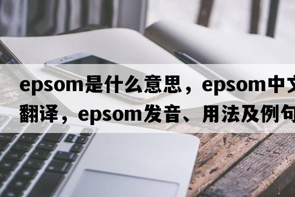 epsom是什么意思，epsom中文翻譯，epsom發(fā)音、用法及例句