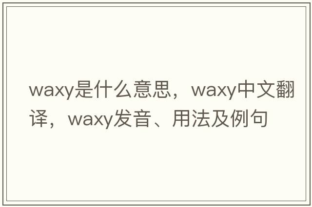 waxy是什么意思，waxy中文翻譯，waxy發(fā)音、用法及例句