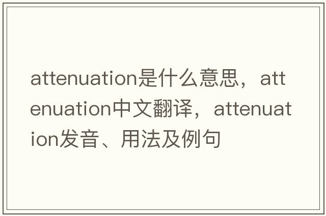 attenuation是什么意思，attenuation中文翻譯，attenuation發(fā)音、用法及例句
