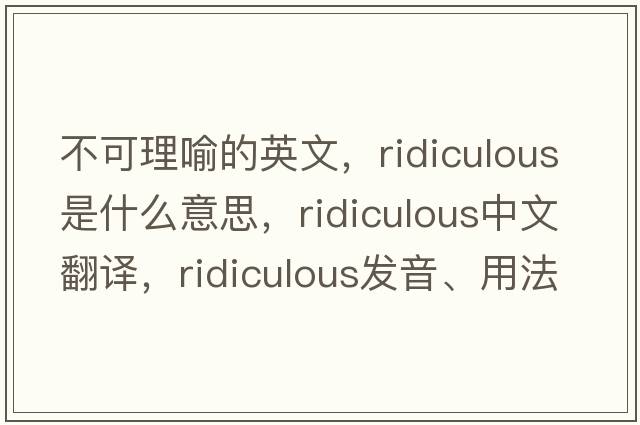 不可理喻的英文，ridiculous是什么意思，ridiculous中文翻譯，ridiculous發(fā)音、用法及例句