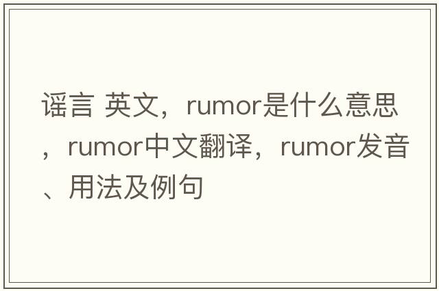 謠言 英文，rumor是什么意思，rumor中文翻譯，rumor發(fā)音、用法及例句