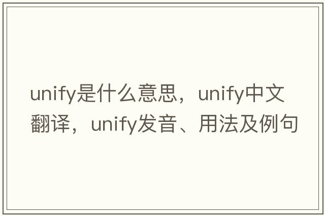 unify是什么意思，unify中文翻譯，unify發(fā)音、用法及例句
